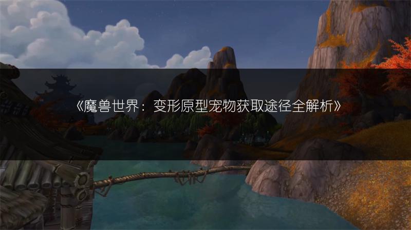 《魔兽世界:变形原型宠物获取途径全解析》