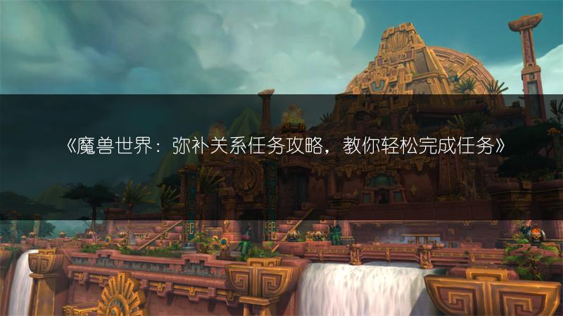 《魔兽世界:弥补关系任务攻略,教你轻松完成任务》