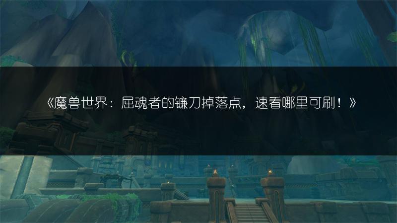 《魔兽世界:屈魂者的镰刀掉落点,速看哪里可刷!》