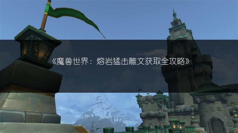 《魔兽世界:熔岩猛击雕文获取全攻略》