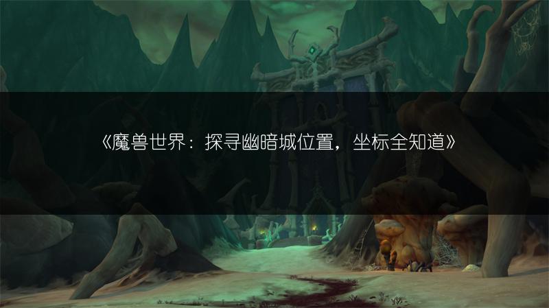 《魔兽世界:探寻幽暗城位置,坐标全知道》