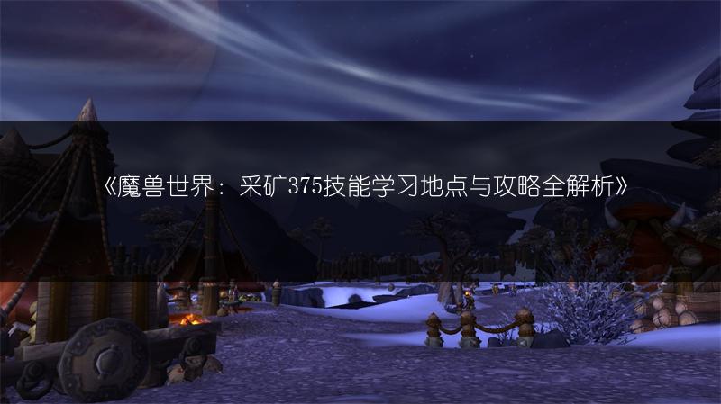 《魔兽世界:采矿375技能学习地点与攻略全解析》