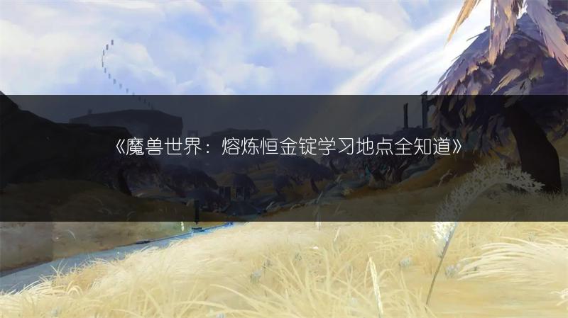 《魔兽世界:熔炼恒金锭学习地点全知道》