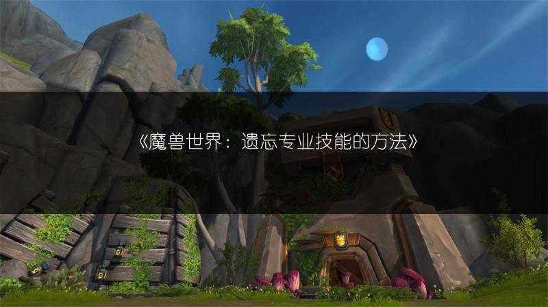 《魔兽世界:遗忘专业技能的方法》