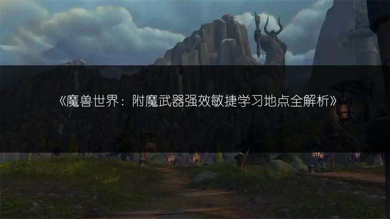 《魔兽世界:附魔武器强效敏捷学习地点全解析》