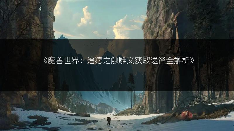 《魔兽世界:治疗之触雕文获取途径全解析》
