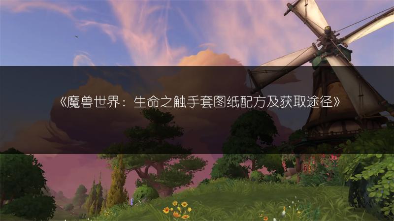 《魔兽世界:生命之触手套图纸配方及获取途径》