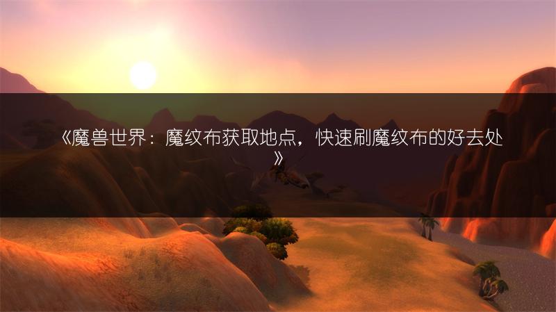 《魔兽世界:魔纹布获取地点,快速刷魔纹布的好去处》