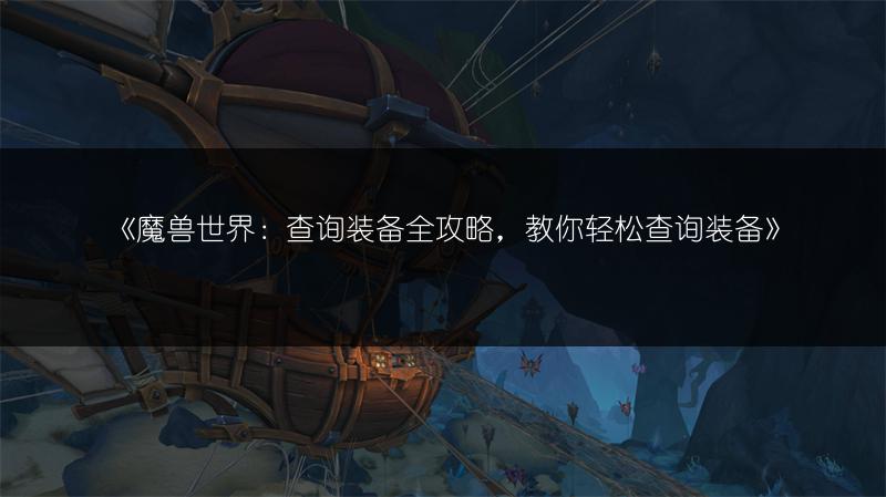 《魔兽世界:查询装备全攻略,教你轻松查询装备》