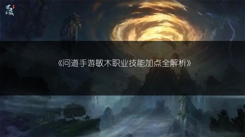 《问道手游敏木职业技能加点全解析》