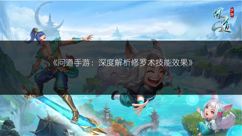 《问道手游:深度解析修罗术技能效果》