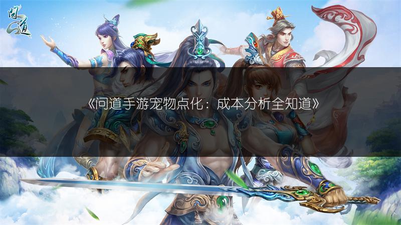 《问道手游宠物点化:成本分析全知道》